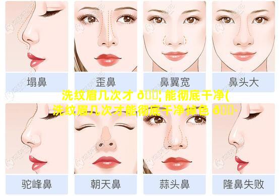 洗纹眉几次才 🐦 能彻底干净(洗纹眉几次才能彻底干净掉色 🌷 )